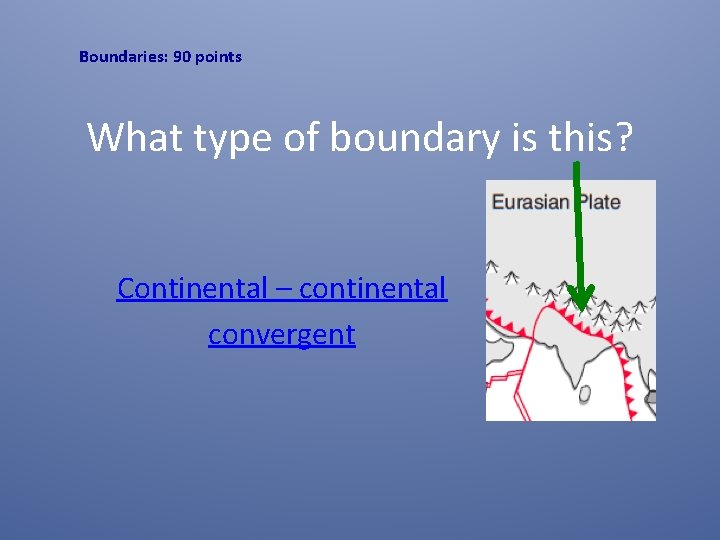 Boundaries: 90 points What type of boundary is this? Continental – continental convergent 