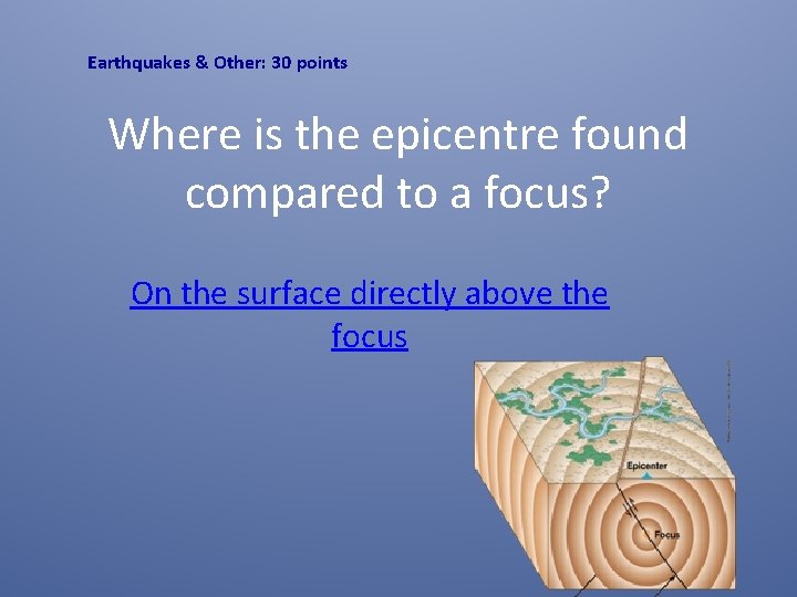 Earthquakes & Other: 30 points Where is the epicentre found compared to a focus?