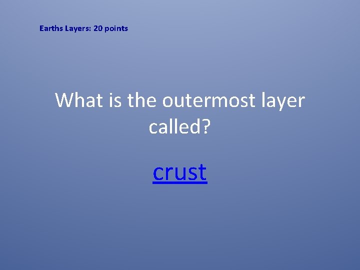 Earths Layers: 20 points What is the outermost layer called? crust 