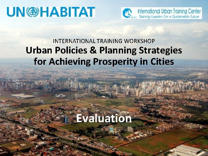 INTERNATIONAL TRAINING WORKSHOP Urban Policies & Planning Strategies for Achieving Prosperity in Cities Evaluation