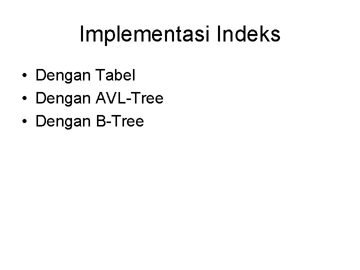 Implementasi Indeks • Dengan Tabel • Dengan AVL-Tree • Dengan B-Tree 