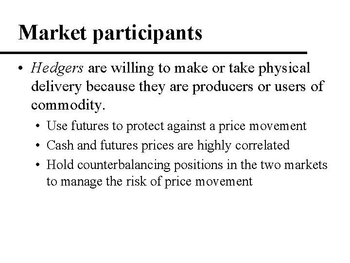 Market participants • Hedgers are willing to make or take physical delivery because they