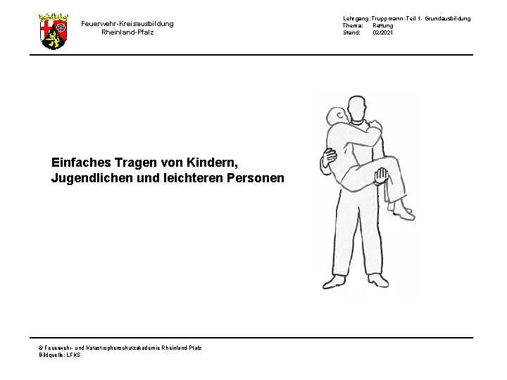 Lehrgang: Truppmann -Teil 1 - Grundausbildung Thema: Rettung Stand: 02/2021 Feuerwehr-Kreisausbildung Rheinland-Pfalz Einfaches Tragen