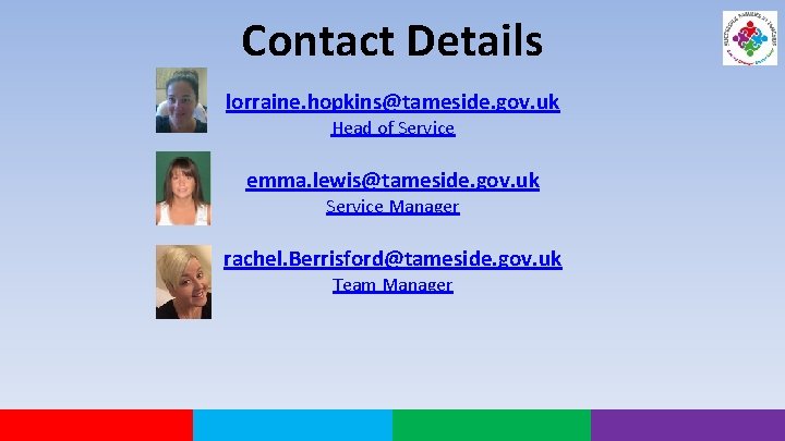 Contact Details lorraine. hopkins@tameside. gov. uk Head of Service emma. lewis@tameside. gov. uk Service
