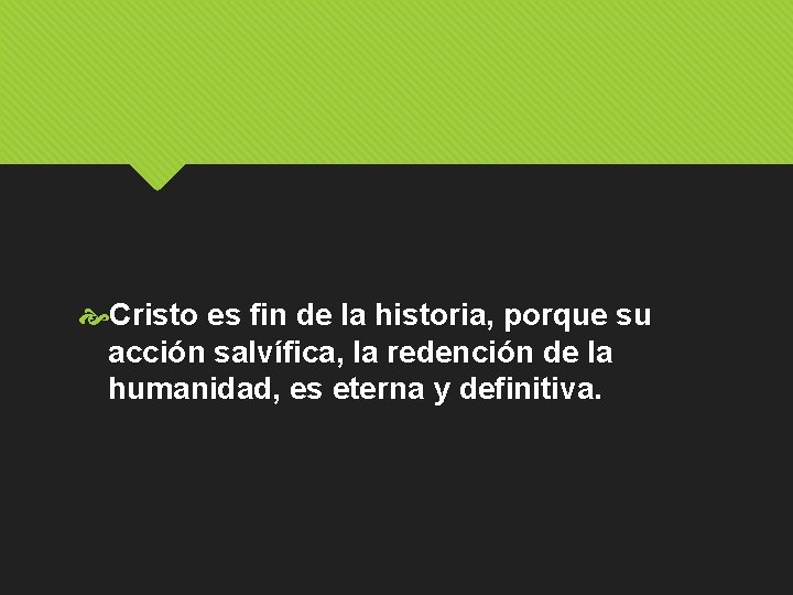  Cristo es fin de la historia, porque su acción salvífica, la redención de