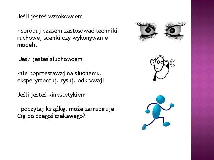 Jeśli jesteś wzrokowcem - spróbuj czasem zastosować techniki ruchowe, scenki czy wykonywanie modeli. Jeśli