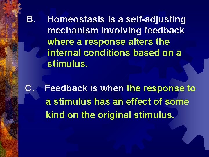 B. Homeostasis is a self-adjusting mechanism involving feedback where a response alters the internal