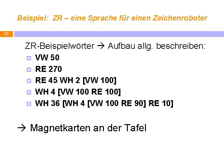 Beispiel: ZR – eine Sprache für einen Zeichenroboter 27 ZR-Beispielwörter Aufbau allg. beschreiben: VW