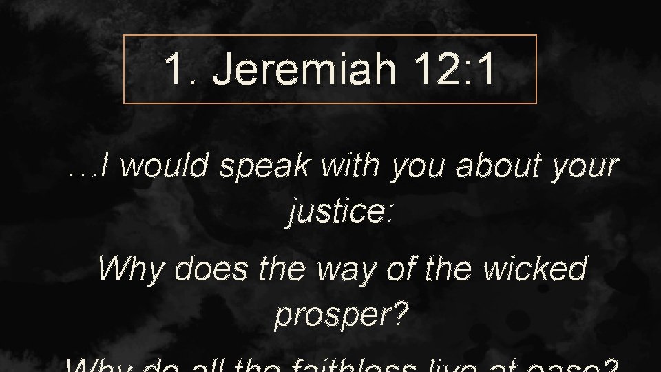 1. Jeremiah 12: 1 …I would speak with you about your justice: Why does