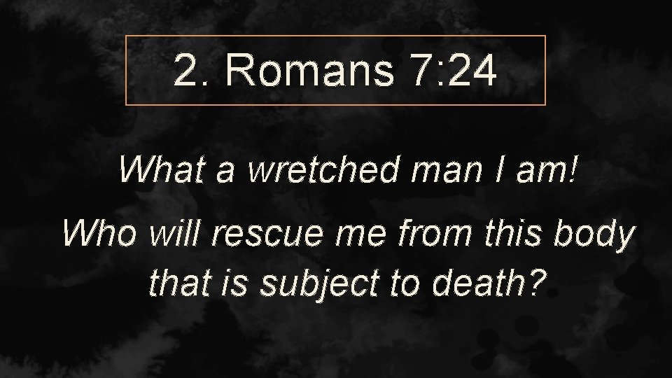 2. Romans 7: 24 What a wretched man I am! Who will rescue me