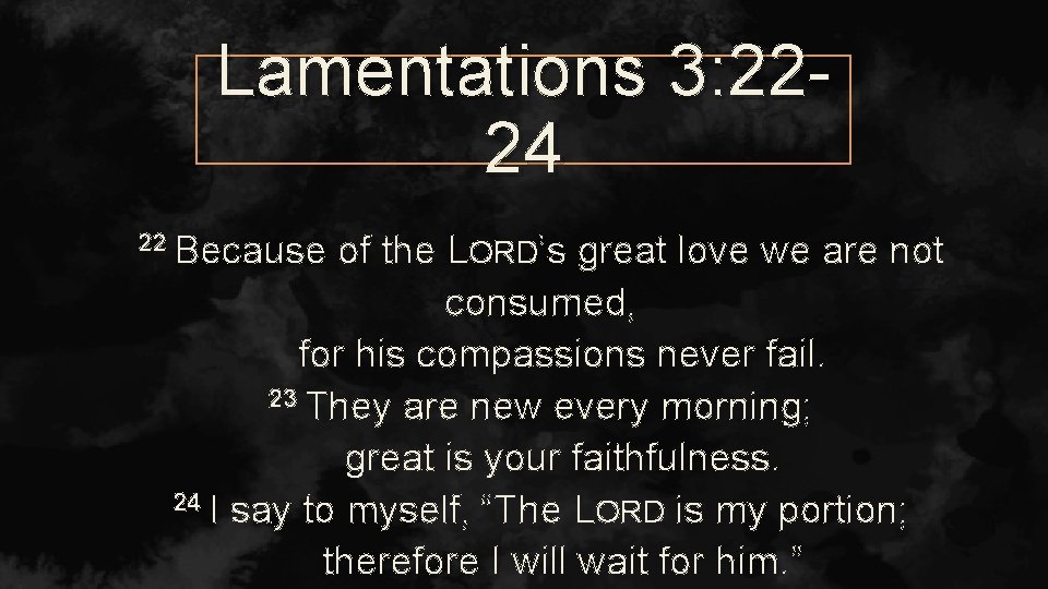 Lamentations 3: 2224 22 Because of the LORD’s great love we are not consumed,