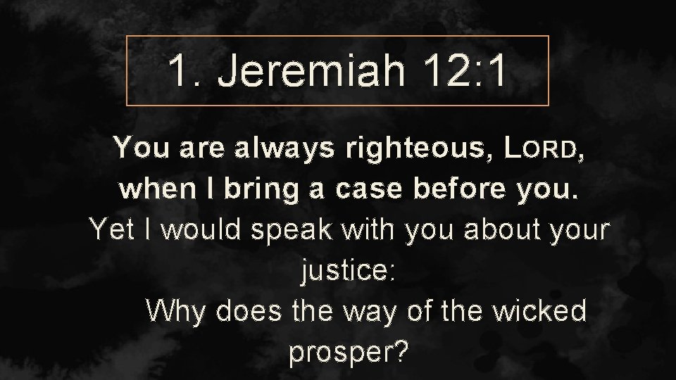 1. Jeremiah 12: 1 You are always righteous, LORD, when I bring a case