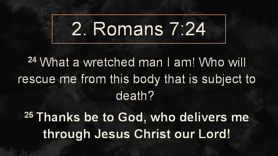 2. Romans 7: 24 24 What a wretched man I am! Who will rescue