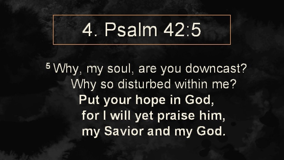 4. Psalm 42: 5 5 Why, my soul, are you downcast? Why so disturbed