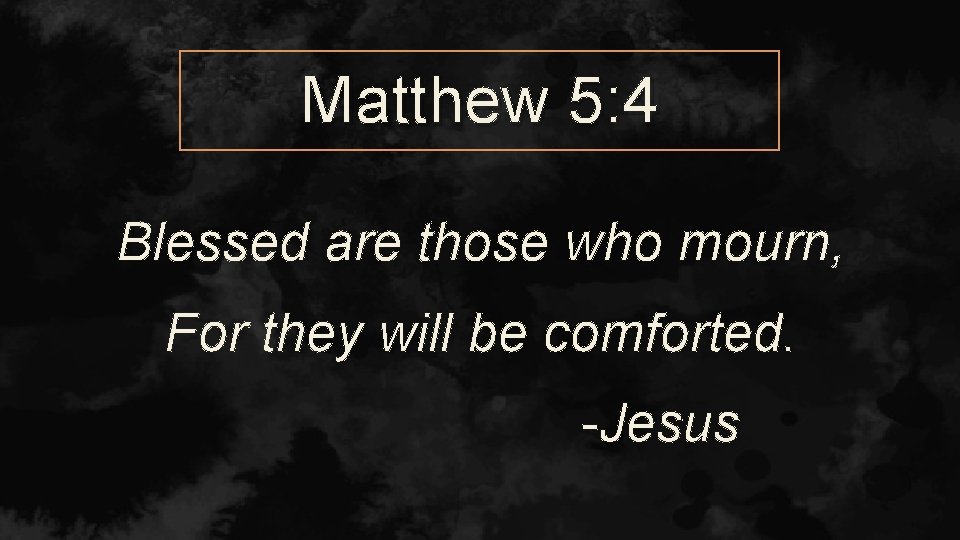 Matthew 5: 4 Blessed are those who mourn, For they will be comforted. -Jesus