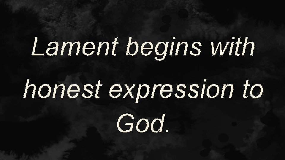 Lament begins with honest expression to God. 