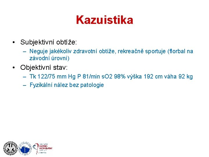 Kazuistika • Subjektivní obtíže: – Neguje jakékoliv zdravotní obtíže, rekreačně sportuje (florbal na závodní