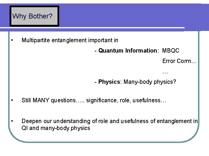 Why Bother? • Multipartite entanglement important in - Quantum Information: MBQC Error Corrn. .