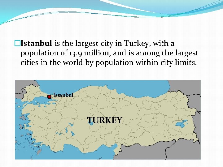 �Istanbul is the largest city in Turkey, with a population of 13. 9 million,