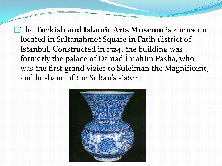 �The Turkish and Islamic Arts Museum is a museum located in Sultanahmet Square in