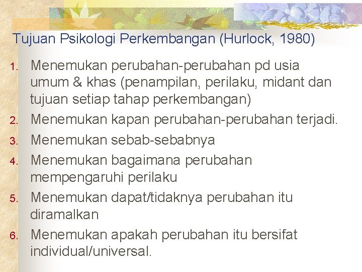 Tujuan Psikologi Perkembangan (Hurlock, 1980) 1. 2. 3. 4. 5. 6. Menemukan perubahan-perubahan pd