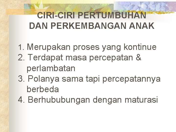 CIRI-CIRI PERTUMBUHAN DAN PERKEMBANGAN ANAK 1. Merupakan proses yang kontinue 2. Terdapat masa percepatan