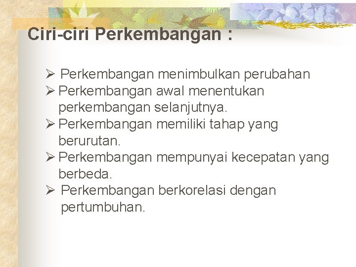 Ciri-ciri Perkembangan : Ø Perkembangan menimbulkan perubahan Ø Perkembangan awal menentukan perkembangan selanjutnya. Ø