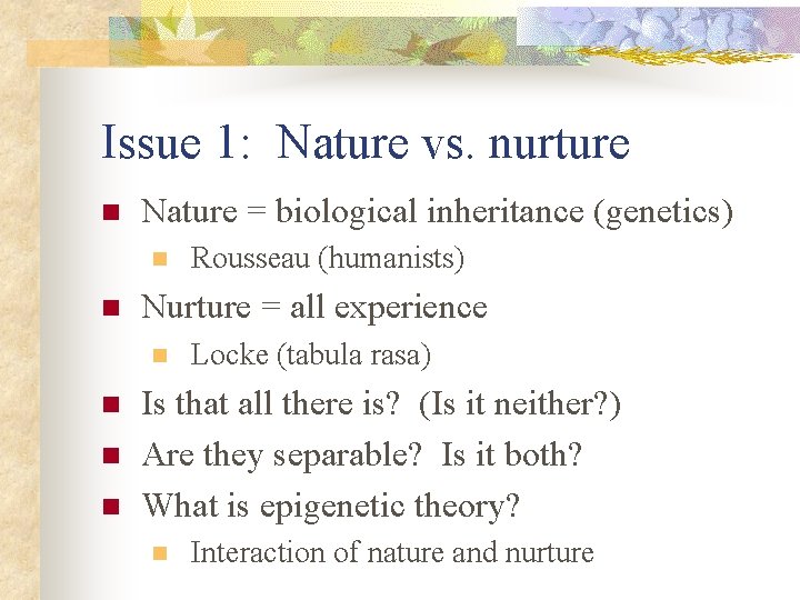 Issue 1: Nature vs. nurture n Nature = biological inheritance (genetics) n n Nurture