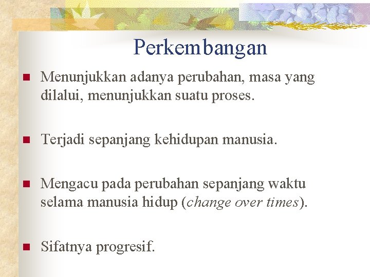 Perkembangan n Menunjukkan adanya perubahan, masa yang dilalui, menunjukkan suatu proses. n Terjadi sepanjang