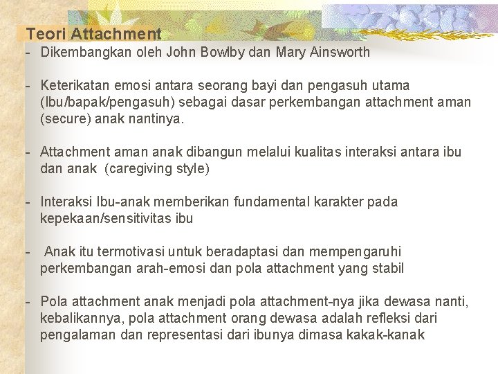 Teori Attachment - Dikembangkan oleh John Bowlby dan Mary Ainsworth - Keterikatan emosi antara