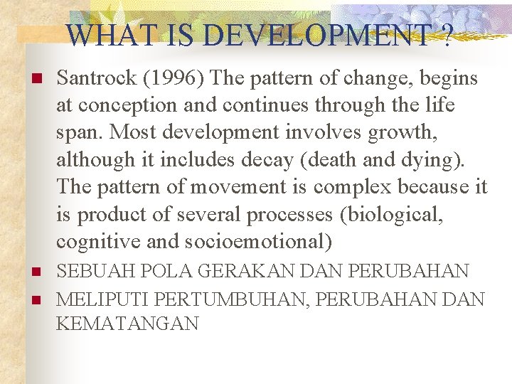 WHAT IS DEVELOPMENT ? n Santrock (1996) The pattern of change, begins at conception