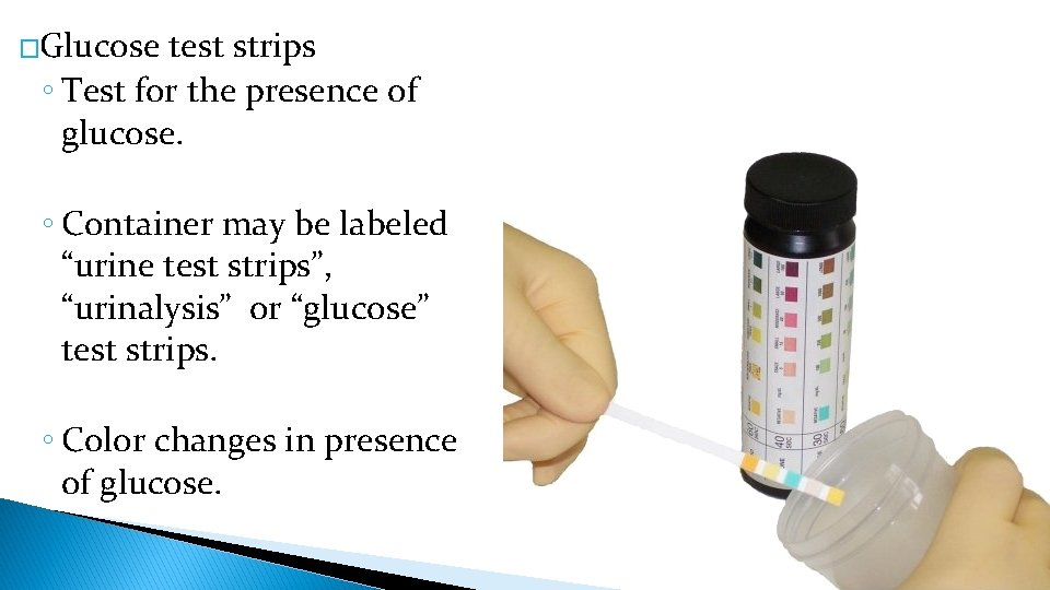 �Glucose test strips ◦ Test for the presence of glucose. ◦ Container may be