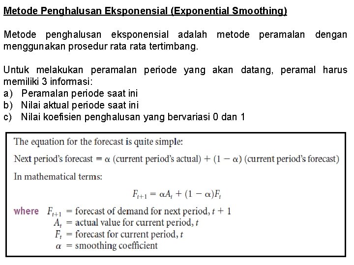 Metode Penghalusan Eksponensial (Exponential Smoothing) Metode penghalusan eksponensial adalah metode peramalan dengan menggunakan prosedur