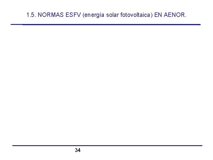1. 5. NORMAS ESFV (energía solar fotovoltaica) EN AENOR. 34 