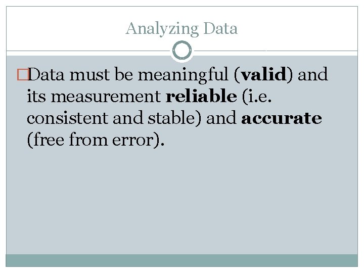 Analyzing Data �Data must be meaningful (valid) and its measurement reliable (i. e. consistent
