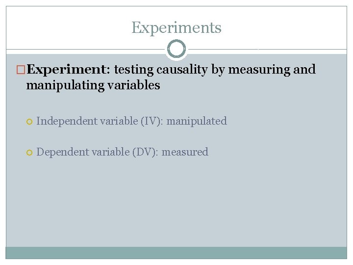 Experiments �Experiment: testing causality by measuring and manipulating variables Independent variable (IV): manipulated Dependent
