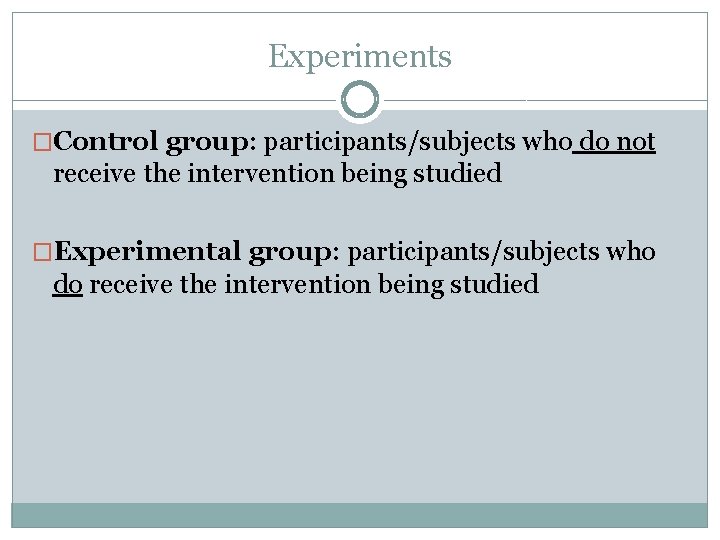 Experiments �Control group: participants/subjects who do not receive the intervention being studied �Experimental group: