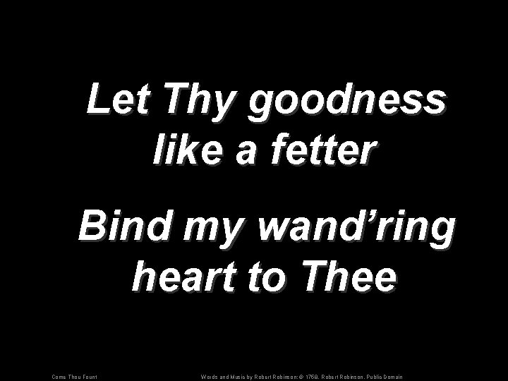 Let Thy goodness like a fetter Bind my wand’ring heart to Thee Come Thou