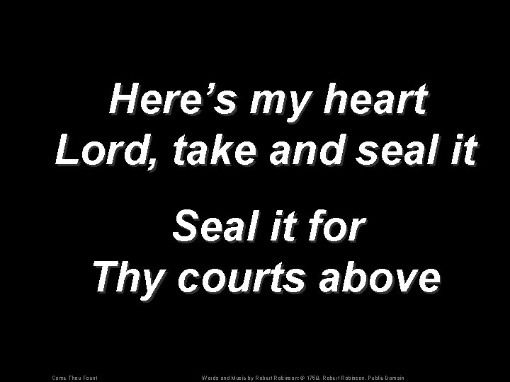 Here’s my heart Lord, take and seal it Seal it for Thy courts above