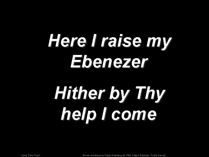 Here I raise my Ebenezer Hither by Thy help I come Come Thou Fount