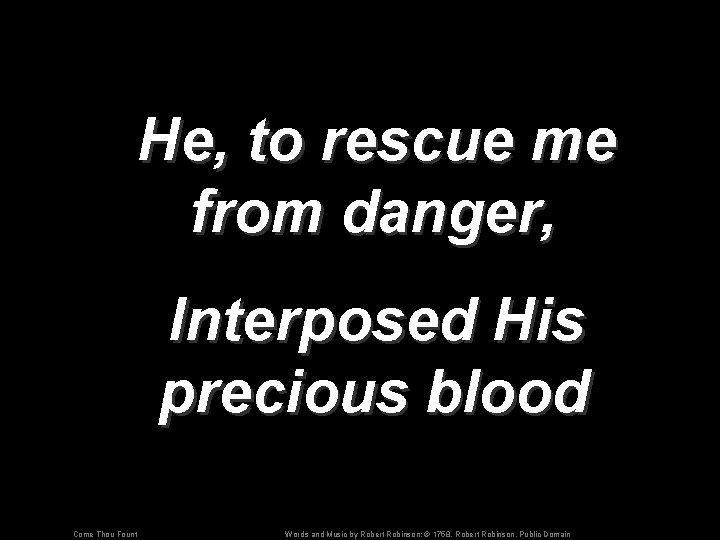 He, to rescue me from danger, Interposed His precious blood Come Thou Fount Words