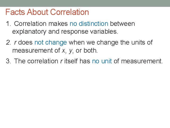 Facts About Correlation 1. Correlation makes no distinction between explanatory and response variables. 2.