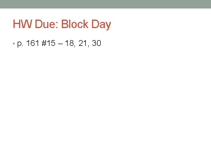 HW Due: Block Day • p. 161 #15 – 18, 21, 30 