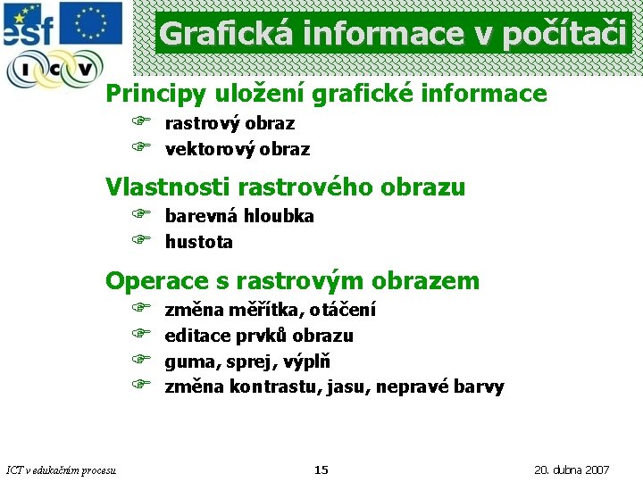 Grafická informace v počítači Principy uložení grafické informace F F rastrový obraz vektorový obraz