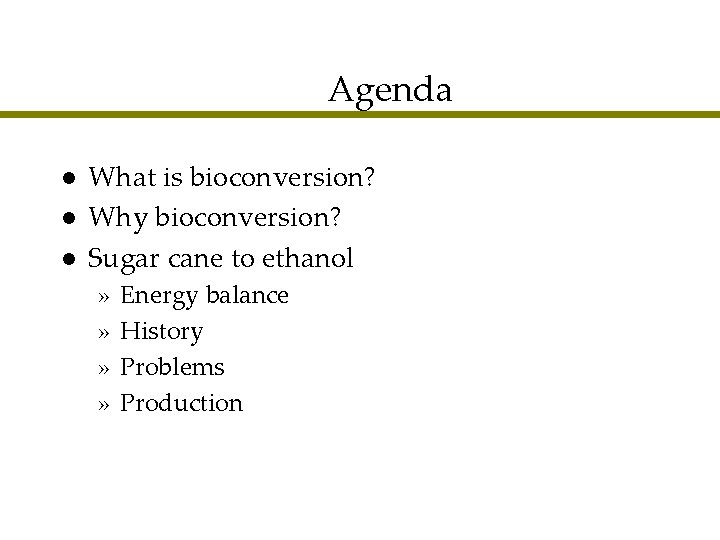 Agenda l l l What is bioconversion? Why bioconversion? Sugar cane to ethanol »