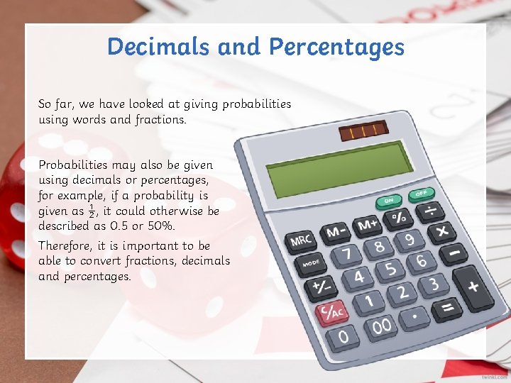 Decimals and Percentages So far, we have looked at giving probabilities using words and Decimals and Percentages So far, we have looked at giving probabilities using words and