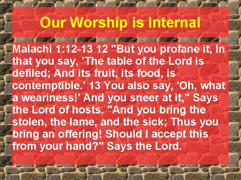 Our Worship is Internal Malachi 1: 12 -13 12 "But you profane it, In