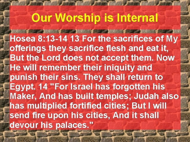 Our Worship is Internal Hosea 8: 13 -14 13 For the sacrifices of My