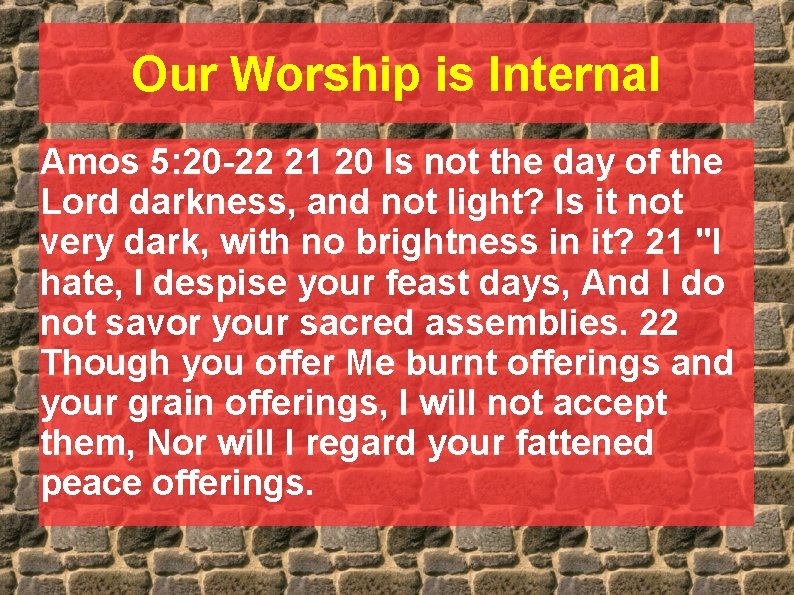 Our Worship is Internal Amos 5: 20 -22 21 20 Is not the day