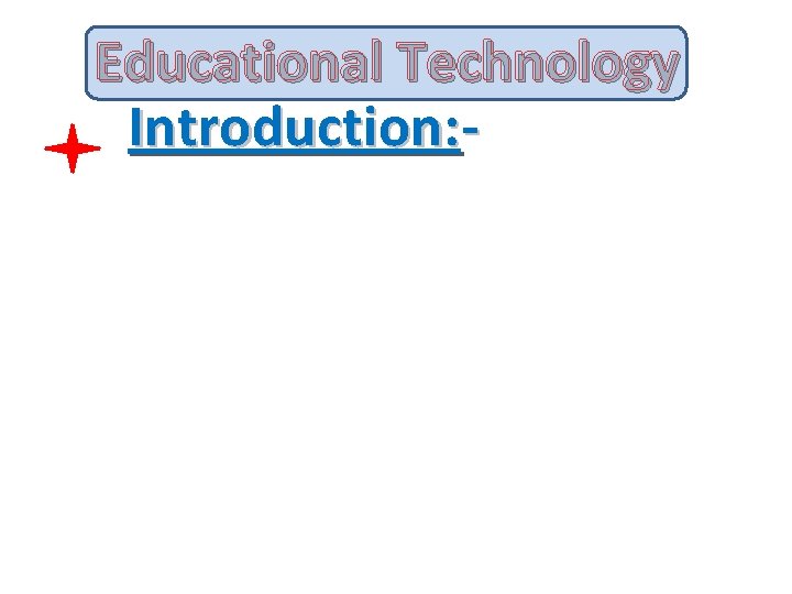 Educational Technology Introduction: - 